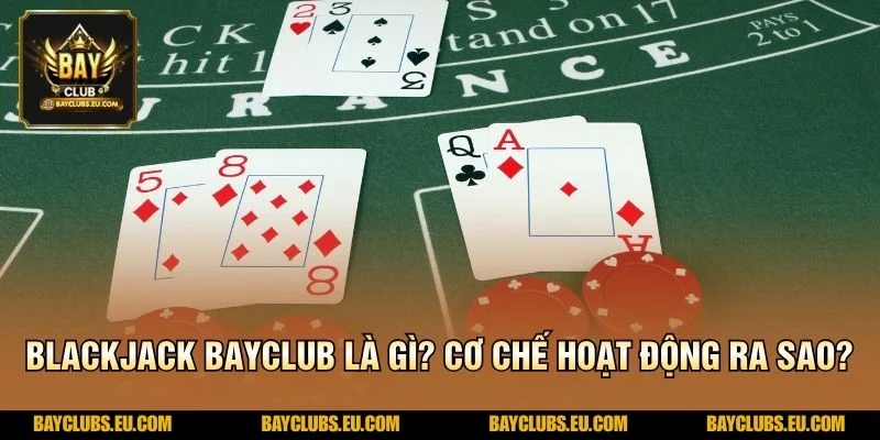 Blackjack BayClub là gì? Cơ chế hoạt động ra sao?