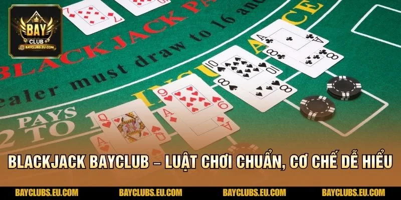 Blackjack BayClub – Luật Chơi Chuẩn, Cơ Chế Dễ Hiểu