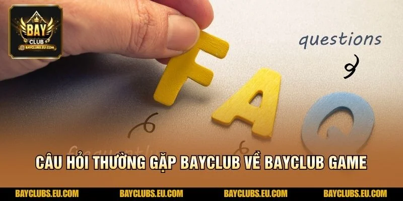 Câu hỏi thường gặp BayClub về BayClub game