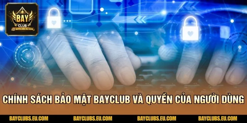 Chính sách bảo mật BayClub và quyền của người dùng