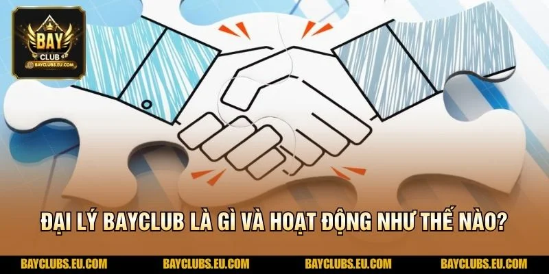 Đại lý BayClub là gì và hoạt động như thế nào?