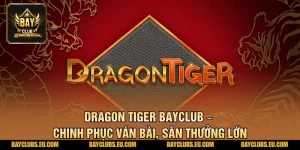 Dragon Tiger BayClub – Chinh Phục Ván Bài, Săn Thưởng Lớn