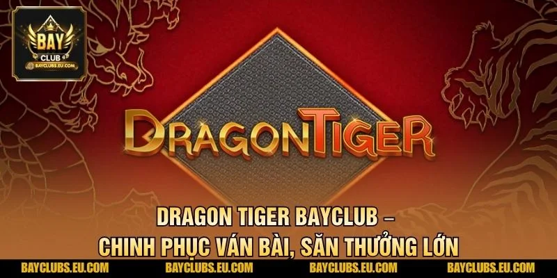 Dragon Tiger BayClub – Chinh Phục Ván Bài, Săn Thưởng Lớn