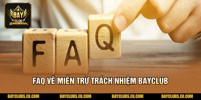 Miễn trừ trách nhiệm BayClub – An tâm trải nghiệm, rõ quyền lợi 3 FAQ về Miễn trừ trách nhiệm BayClub