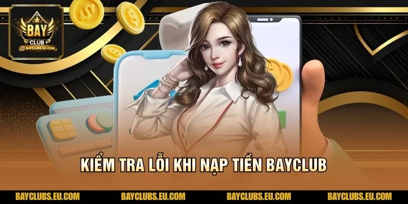 Nạp tiền BayClub nhanh gọn – Giao dịch tiện lợi cùng BayClub 3 Kiểm tra lỗi khi Nạp tiền BayClub