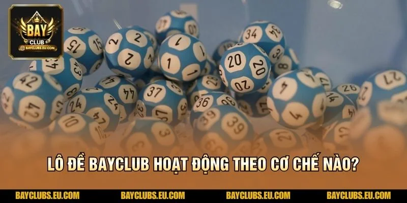 Lô Đề BayClub hoạt động theo cơ chế nào?