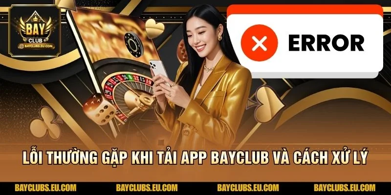 Lỗi thường gặp khi Tải App BayClub và cách xử lý