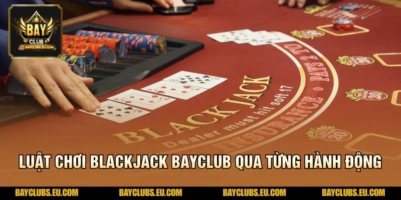 Luật chơi Blackjack BayClub qua từng hành động
