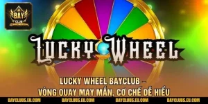 Lucky Wheel BayClub – Vòng Quay May Mắn, Cơ Chế Dễ Hiểu