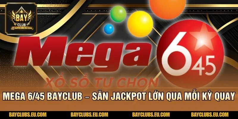 Mega 6/45 BayClub – Săn Jackpot Lớn Qua Mỗi Kỳ Quay