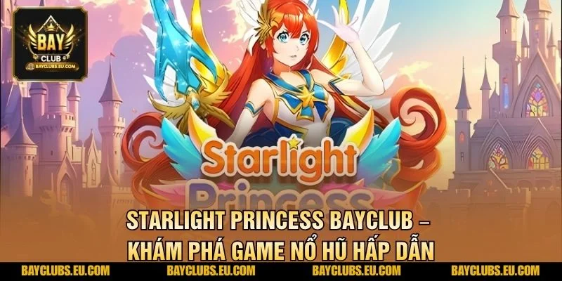 Starlight Princess BayClub – Khám Phá Game Nổ Hũ Hấp Dẫn