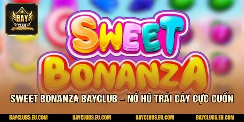 Sweet Bonanza BayClub – Nổ Hũ Trái Cây Cực Cuốn