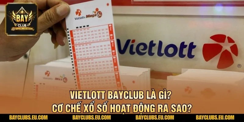 Vietlott BayClub là gì? Cơ chế xổ số hoạt động ra sao?