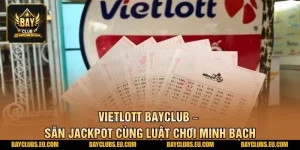 Vietlott BayClub – Săn Jackpot Cùng Luật Chơi Minh Bạch