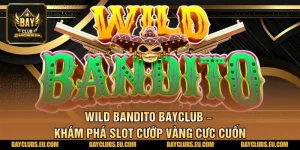 Wild Bandito BayClub – Khám phá slot cướp vàng cực cuốn