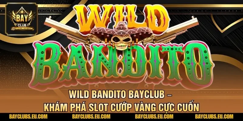 Wild Bandito BayClub – Khám phá slot cướp vàng cực cuốn